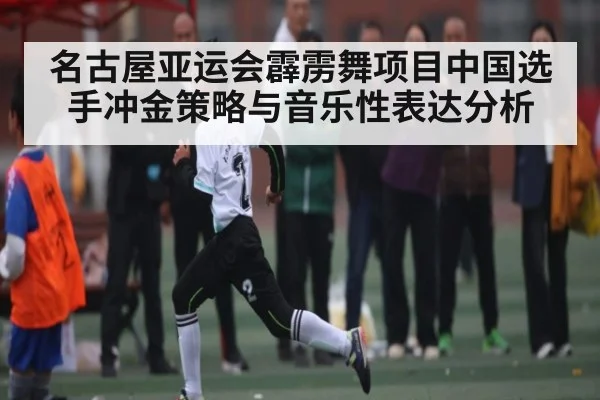 名古屋亚运会霹雳舞项目中国选手冲金策略与音乐性表达分析