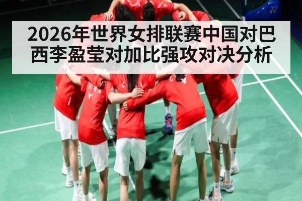 2026年世界女排联赛中国对巴西李盈莹对加比强攻对决分析