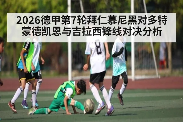 2026德甲第7轮拜仁慕尼黑对多特蒙德凯恩与吉拉西锋线对决分析